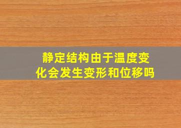 静定结构由于温度变化会发生变形和位移吗