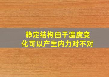 静定结构由于温度变化可以产生内力对不对