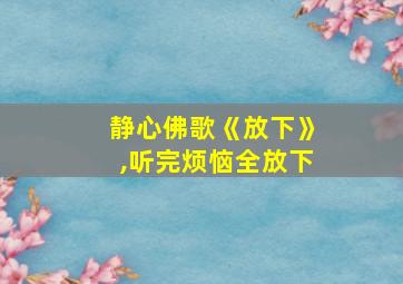 静心佛歌《放下》,听完烦恼全放下