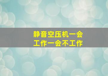 静音空压机一会工作一会不工作