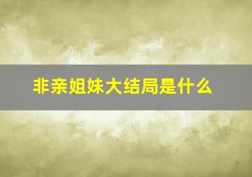 非亲姐妹大结局是什么