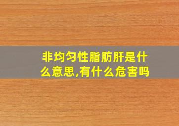 非均匀性脂肪肝是什么意思,有什么危害吗