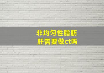 非均匀性脂肪肝需要做ct吗