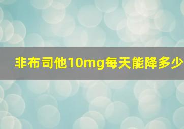 非布司他10mg每天能降多少