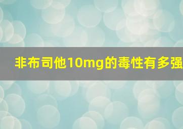 非布司他10mg的毒性有多强