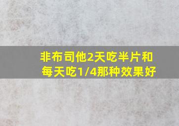 非布司他2天吃半片和每天吃1/4那种效果好