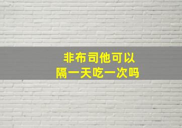 非布司他可以隔一天吃一次吗