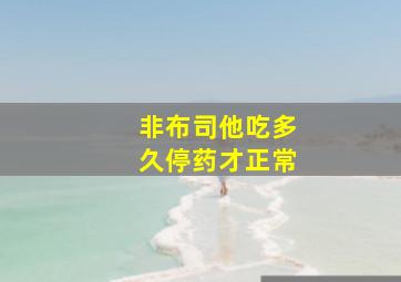 非布司他吃多久停药才正常