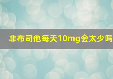 非布司他每天10mg会太少吗