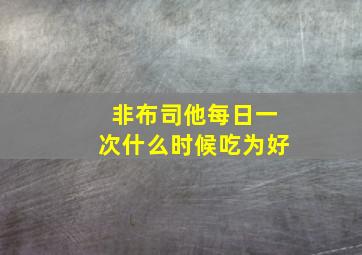 非布司他每日一次什么时候吃为好