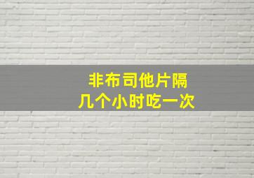 非布司他片隔几个小时吃一次