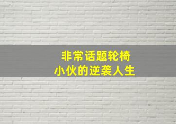 非常话题轮椅小伙的逆袭人生