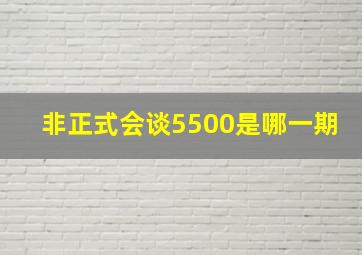 非正式会谈5500是哪一期