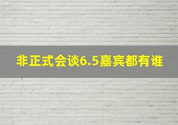 非正式会谈6.5嘉宾都有谁