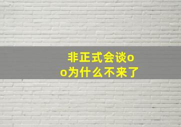 非正式会谈oo为什么不来了