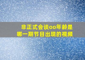 非正式会谈oo年龄是哪一期节目出现的视频