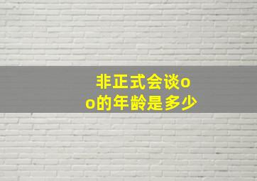 非正式会谈oo的年龄是多少