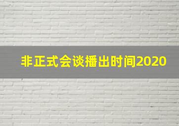 非正式会谈播出时间2020