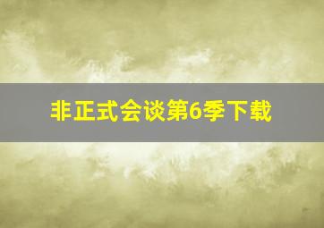 非正式会谈第6季下载