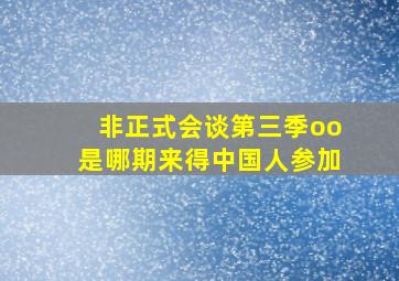 非正式会谈第三季oo是哪期来得中国人参加