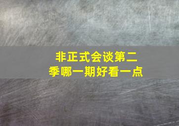 非正式会谈第二季哪一期好看一点