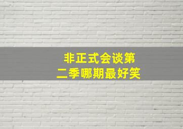 非正式会谈第二季哪期最好笑