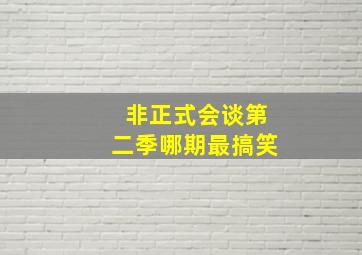 非正式会谈第二季哪期最搞笑