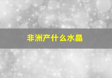 非洲产什么水晶