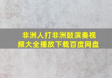 非洲人打非洲鼓演奏视频大全播放下载百度网盘