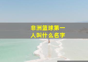 非洲篮球第一人叫什么名字