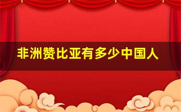 非洲赞比亚有多少中国人