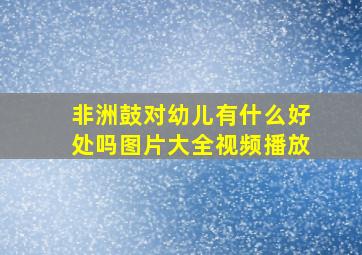 非洲鼓对幼儿有什么好处吗图片大全视频播放