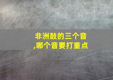 非洲鼓的三个音,哪个音要打重点