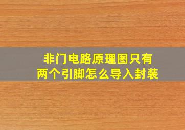 非门电路原理图只有两个引脚怎么导入封装