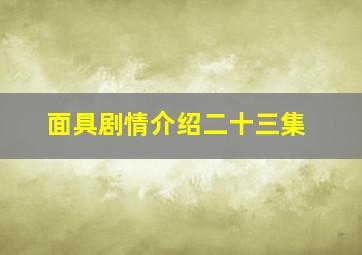 面具剧情介绍二十三集