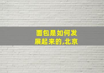 面包是如何发展起来的,北京