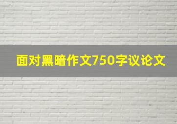 面对黑暗作文750字议论文