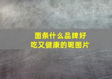 面条什么品牌好吃又健康的呢图片