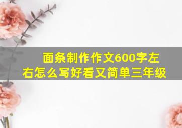 面条制作作文600字左右怎么写好看又简单三年级