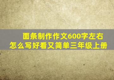 面条制作作文600字左右怎么写好看又简单三年级上册