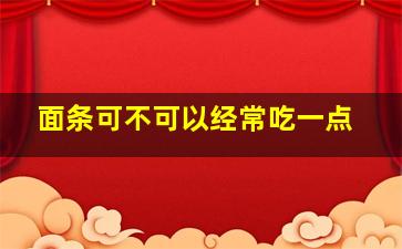 面条可不可以经常吃一点