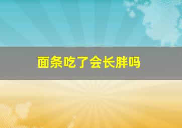 面条吃了会长胖吗