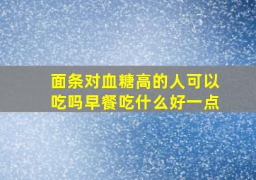 面条对血糖高的人可以吃吗早餐吃什么好一点