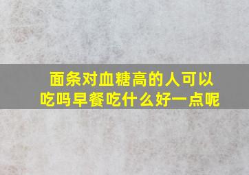 面条对血糖高的人可以吃吗早餐吃什么好一点呢