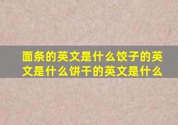 面条的英文是什么饺子的英文是什么饼干的英文是什么