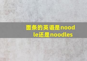 面条的英语是noodle还是noodles