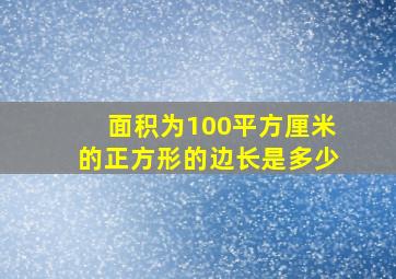 面积为100平方厘米的正方形的边长是多少