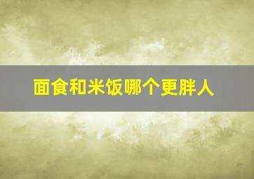 面食和米饭哪个更胖人