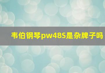 韦伯钢琴pw48S是杂牌子吗