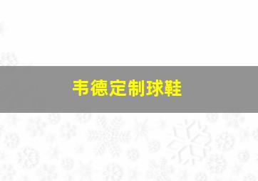 韦德定制球鞋